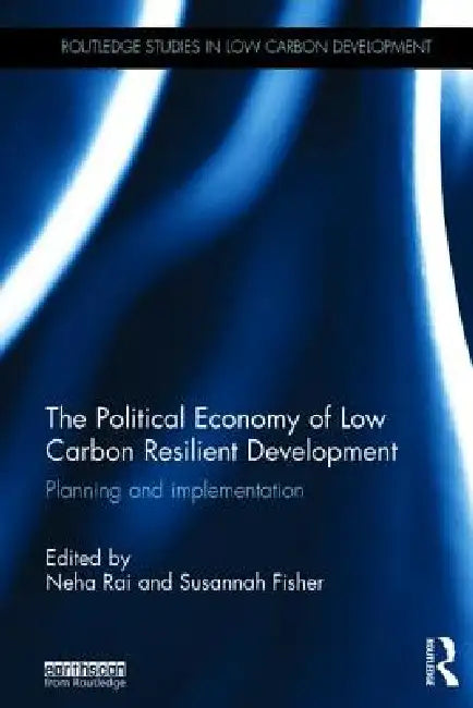 The Political Economy of Low Carbon Resilient Development: Planning and Implementation by Susannah Fisher