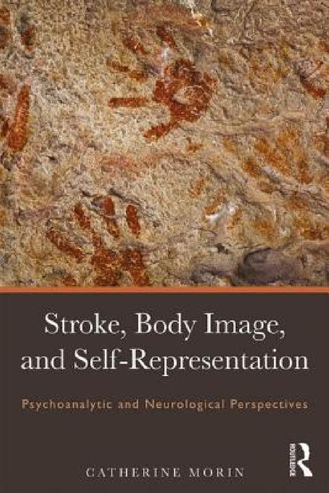 Stroke, Body Image, and Self Representation: Psychoanalytic and Neurological Perspectives by Catherine Morin