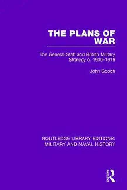 The Plans of War: The General Staff and British Military Strategy C. 1900-1916 by John Gooch