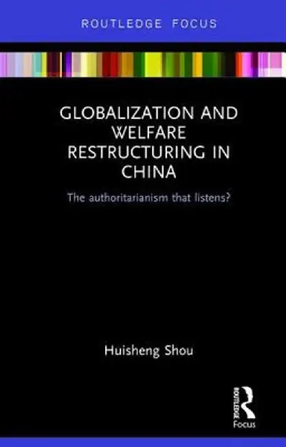 Globalization and Welfare Restructuring in China: The Authoritarianism That Listens? by Huisheng Shou