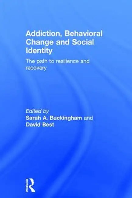 Addiction, Behavioral Change and Social Identity: The Path to Resilience and Recovery by Sarah Buckingham
