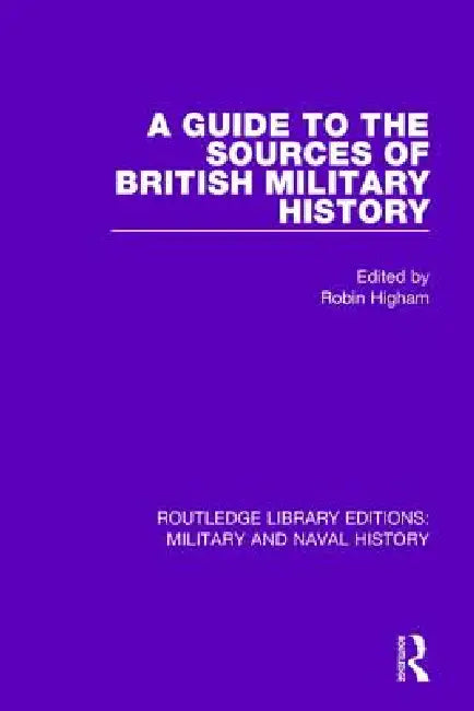 A Guide to the Sources of British Military History by Robin Higham