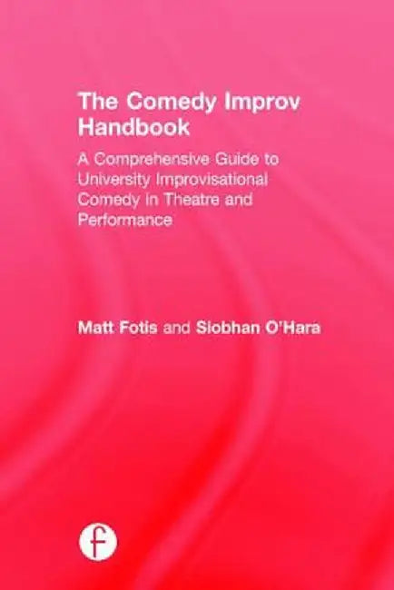 The Comedy Improv Handbook: A Comprehensive Guide to University Improvisational Comedy in Theatre and Performance by Matt Fotis