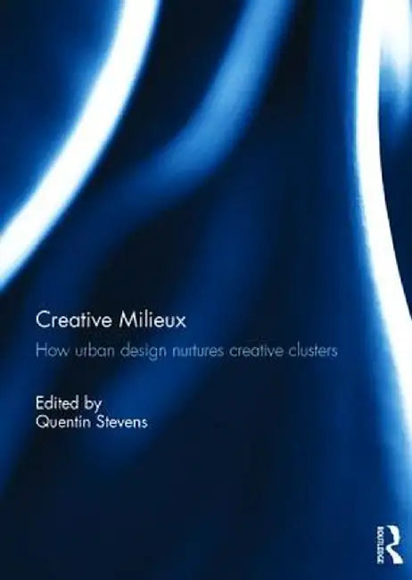 Creative Milieux: How Urban Design Nurtures Creative Clusters by Quentin Stevens