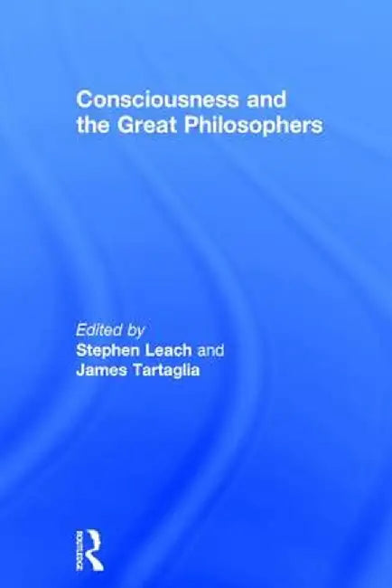 Consciousness and the Great Philosophers: What Would They Have Said about Our Mind-Body Problem? by Stephen Leach
