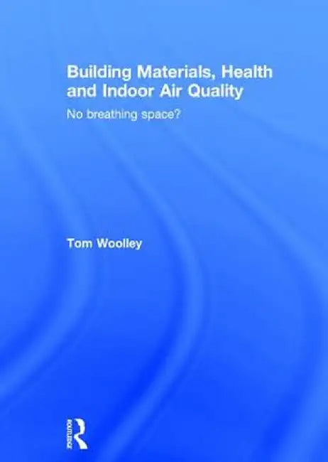 Building Materials, Health and Indoor Air Quality: No Breathing Space? by Tom Woolley