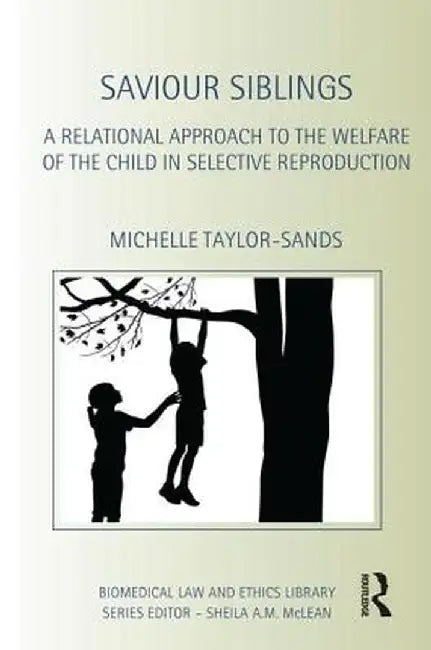Saviour Siblings: A Relational Approach to the Welfare of the Child in Selective Reproduction by Michelle Taylor-Sands