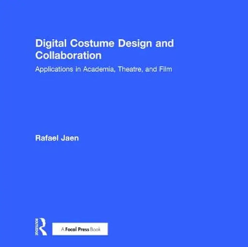 Digital Costume Design and Collaboration: Applications in Academia, Theatre, and Film by Rafael Jaen