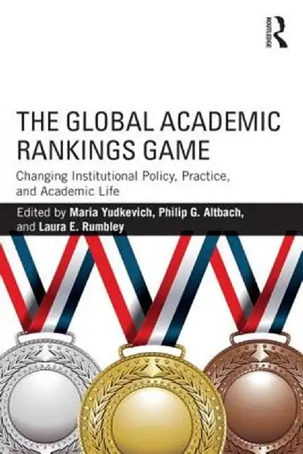 The Global Academic Rankings Game: Changing Institutional Policy, Practice, and Academic Life by Maria Yudkevich