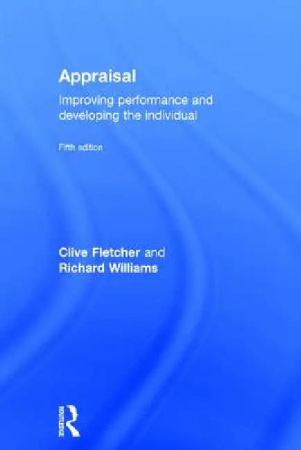 Appraisal: Improving Performance and Developing the Individual by Clive Fletcher