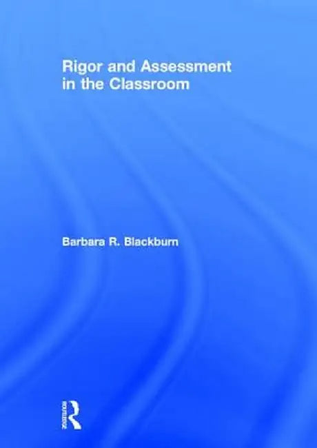 Rigor and Assessment in the Classroom by Barbara R. Blackburn
