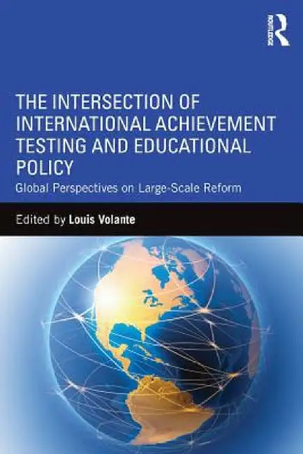 The Intersection of International Achievement Testing and Educational Policy: Global Perspectives on Large-Scale Reform by Louis Volante