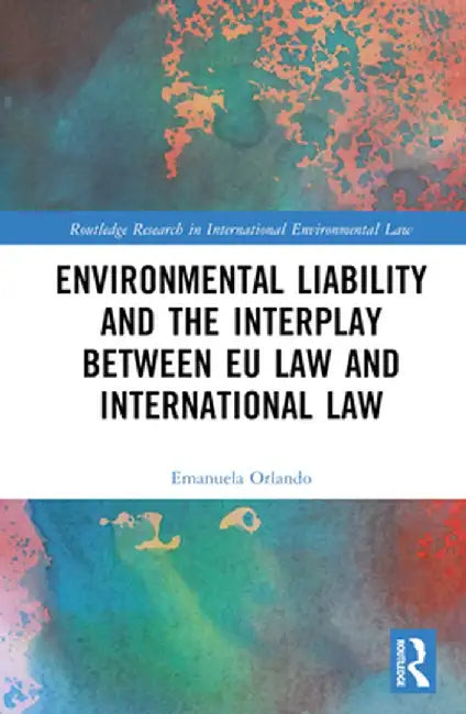 Environmental Liability and the Interplay Between EU Law and International Law by Emanuela Orlando