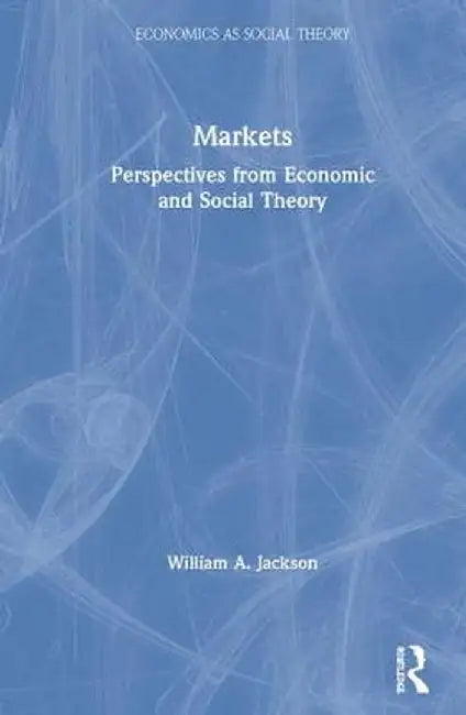 Markets: Perspectives from Economic and Social Theory by William A. Jackson