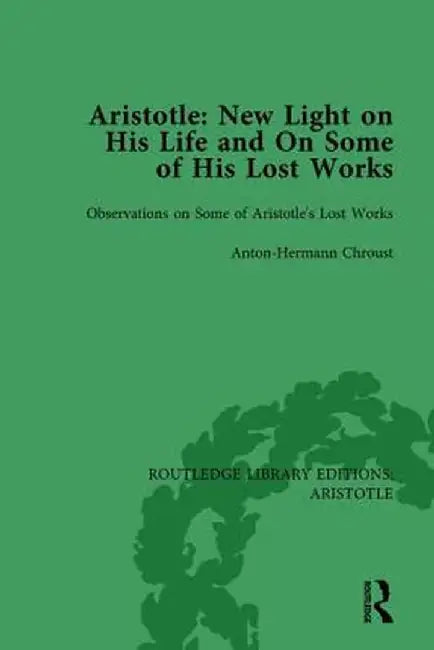 Aristotle: New Light on His Life and on Some of His Lost Works, Volume 2: Observations on Some of Aristotle's Lost Works by Anton-Hermann Chroust