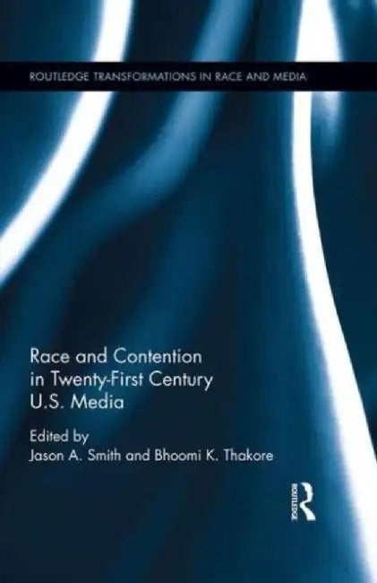 Race and Contention in Twenty-First Century U.S. Media by Jason A. Smith