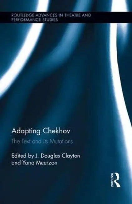 Adapting Chekhov: The Text and Its Mutations by J. Douglas Clayton