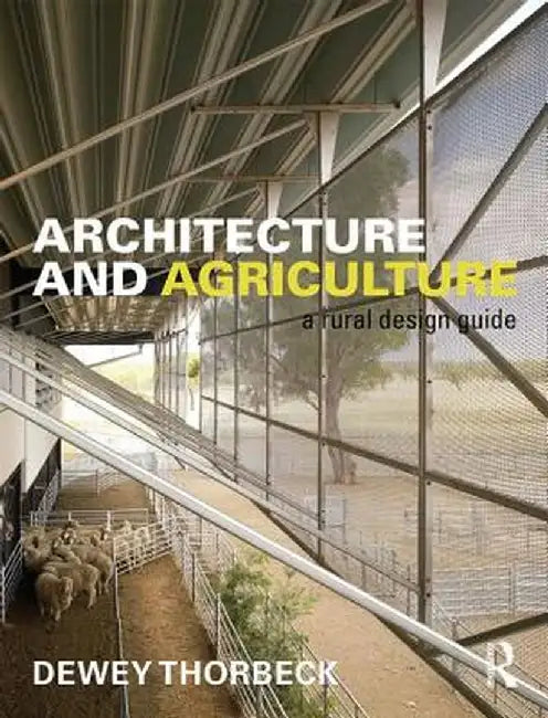 Architecture and Agriculture: A Rural Design Guide by Dewey Thorbeck