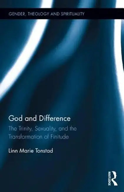 God and Difference: The Trinity, Sexuality, and the Transformation of Finitude by Linn Marie Tonstad