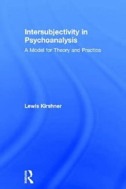 Intersubjectivity in Psychoanalysis: A Model for Theory and Practice by Lewis Kirshner