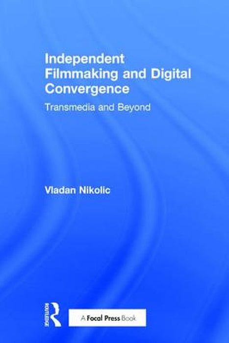 Independent Filmmaking and Digital Convergence: Transmedia and Beyond by Vladan Nikolic