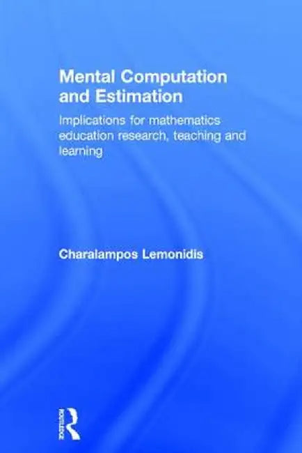 Mental Computation and Estimation: Implications for mathematics education research, teaching and learning by Charalampos Lemonidis