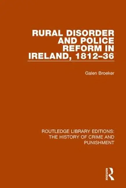 Rural Disorder and Police Reform in Ireland, 1812-36 by Galen Broeker