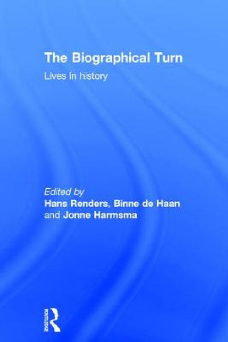The Biographical Turn: Lives in History by Hans Renders, Binne de Haan, Jonne Harmsma