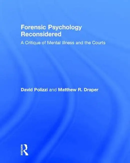 Forensic Psychology Reconsidered: A Critique of Mental Illness and the Courts by David Polizzi