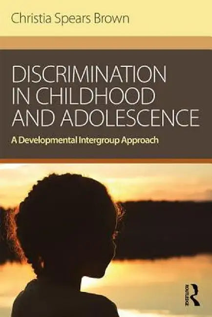 Discrimination in Childhood and Adolescence: A Developmental Intergroup Approach by Christia Spears Brown