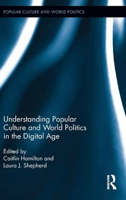 Understanding Popular Culture and World Politics in the Digital Age by Laura J. Shepherd