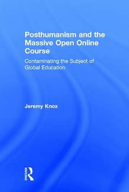 Posthumanism and the Massive Open Online Course: Contaminating the Subject of Global Education by Jeremy Knox
