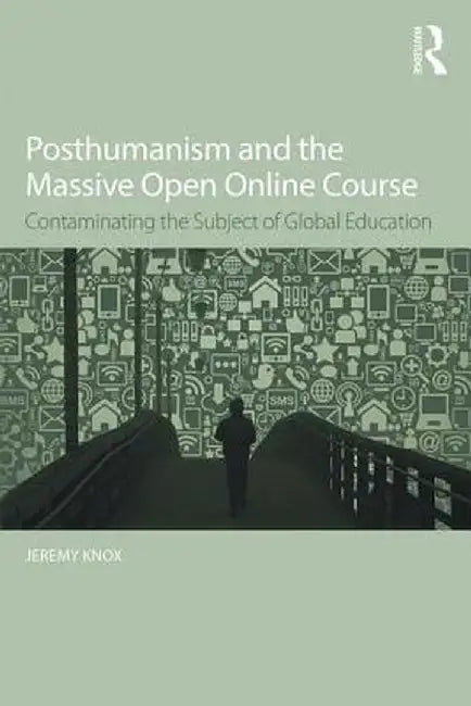Posthumanism and the Massive Open Online Course: Contaminating the Subject of Global Education by Jeremy Knox