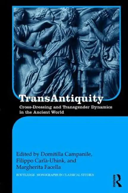 Transantiquity: Cross-Dressing and Transgender Dynamics in the Ancient World by Domitilla Campanile
