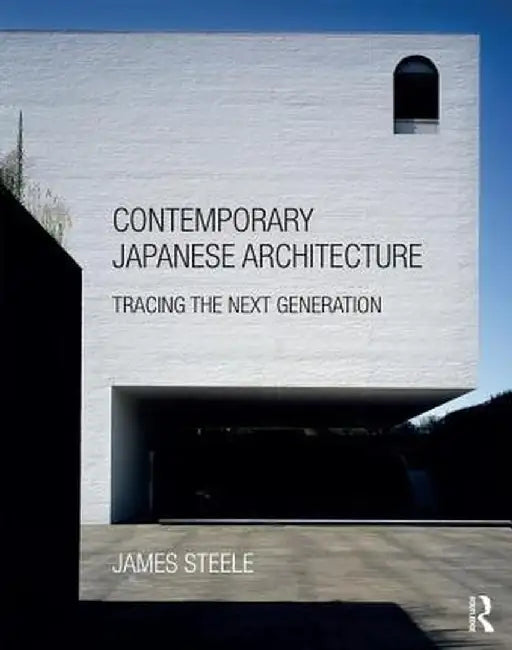 Contemporary Japanese Architecture: Tracing the Next Generation by James Steele