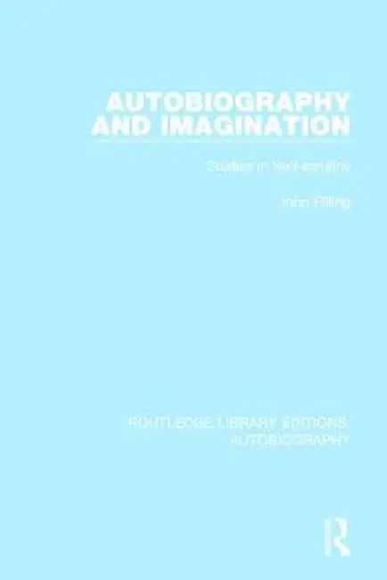 Autobiography and Imagination: Studies in Self-Scrutiny by John Pilling