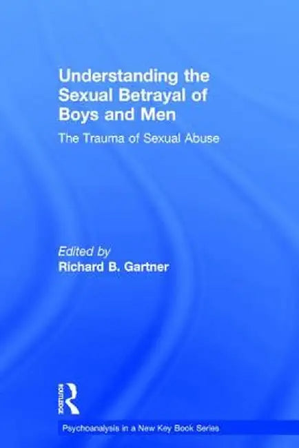 Understanding the Sexual Betrayal of Boys and Men: The Trauma of Sexual Abuse by Richard B. Gartner
