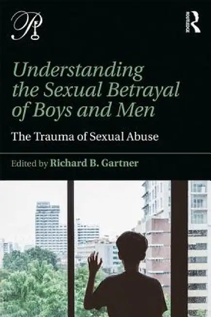 Understanding the Sexual Betrayal of Boys and Men: The Trauma of Sexual Abuse by Richard B. Gartner