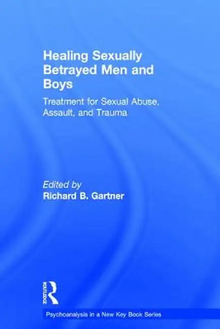 Healing Sexually Betrayed Men and Boys: Treatment for Sexual Abuse, Assault, and Trauma by Richard B. Gartner