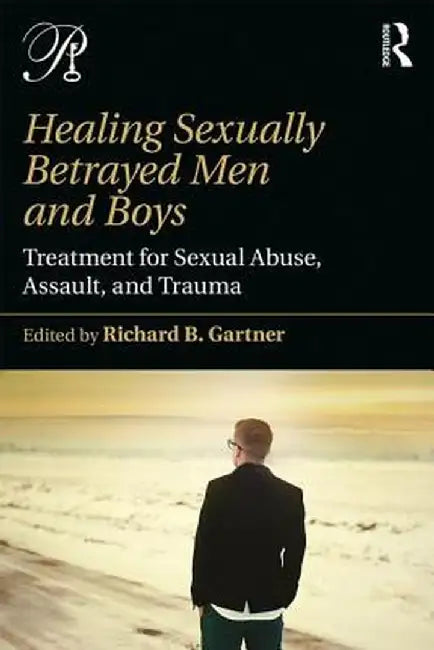Healing Sexually Betrayed Men and Boys: Treatment for Sexual Abuse, Assault, and Trauma by Richard B. Gartner