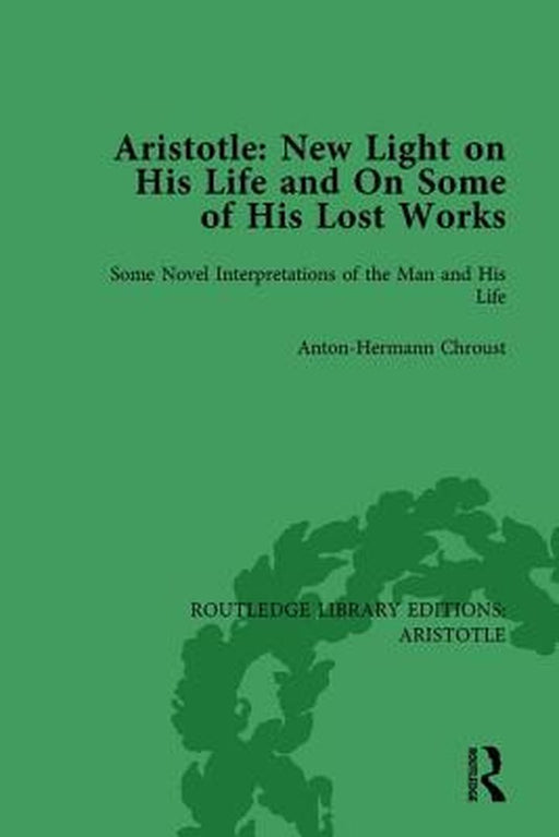 Aristotle: New Light on His Life and on Some of His Lost Works, Volume 1: Some Novel Interpretations of the Man and His Life by Anton-Hermann Chroust