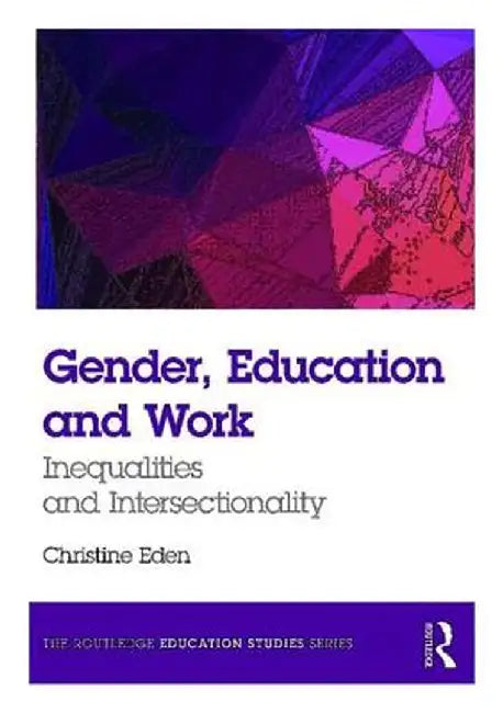 Gender, Education and Work: Inequalities and Intersectionality by Christine Eden