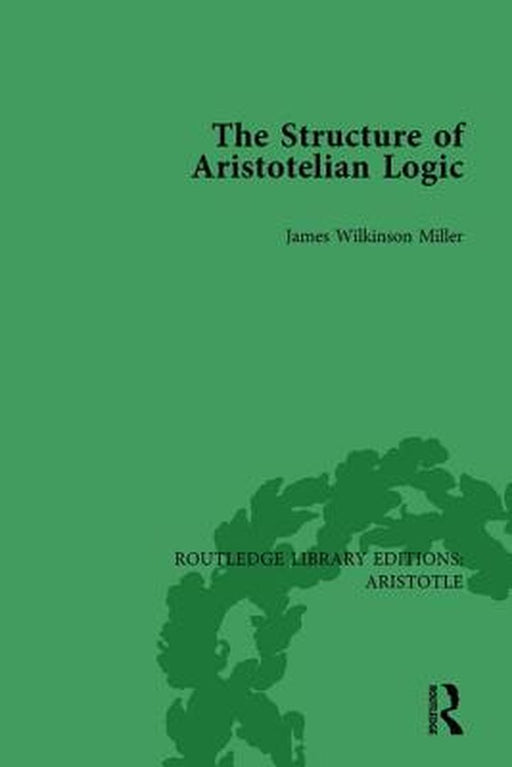The Structure of Aristotelian Logic by James Wilkinson Miller