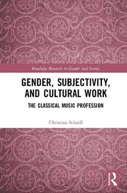 Gender, Subjectivity, and Cultural Work: The Classical Music Profession by Christina Scharff