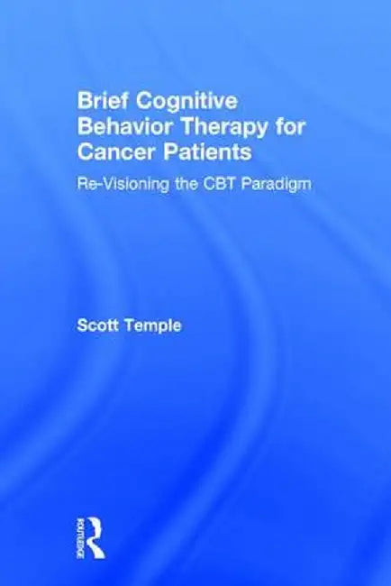 Brief Cognitive Behavior Therapy for Cancer Patients: Re-Visioning the CBT Paradigm by Scott Temple