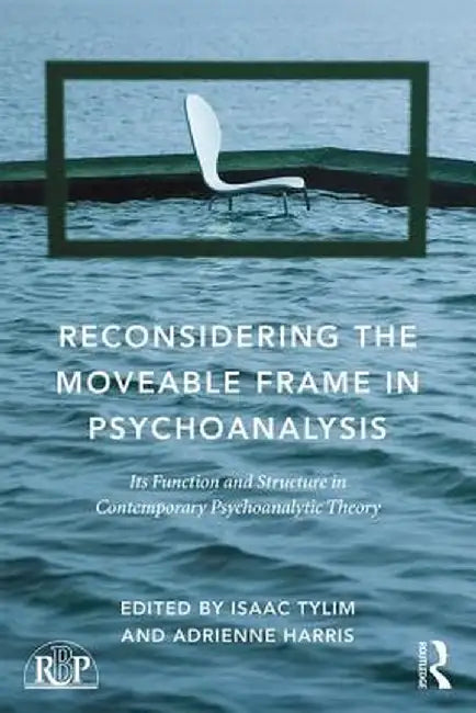 Reconsidering the Moveable Frame in Psychoanalysis: Its Function and Structure in Contemporary Psychoanalytic Theory by Isaac Tylim