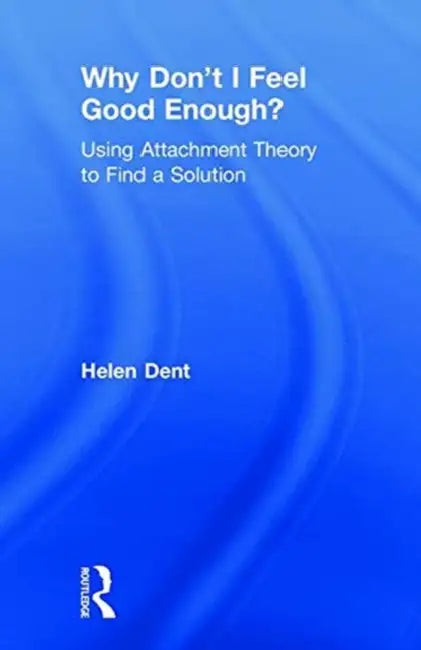 Why Don'T I Feel Good Enough?: Using Attachment Theory To Find A Solution by Helen Dent