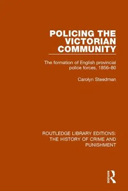 Policing the Victorian Community: The Formation of English Provincial Police Forces, 1856-80 by CAROLYN STEEDMAN