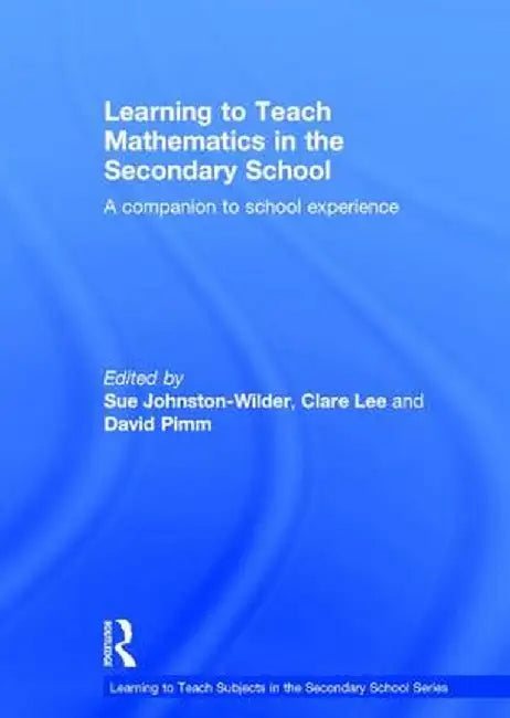 Learning to Teach Mathematics in the Secondary School: A Companion to School Experience by Sue Johnston-Wilder