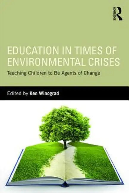 Education in Times of Environmental Crises: Teaching Children to Be Agents of Change by Ken Winograd